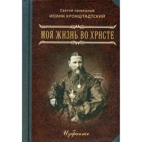 

Моя жизнь во Христе. В 2 ч. Избранное. (мал.форм.). Св. праведный Иоанн Кронштадский