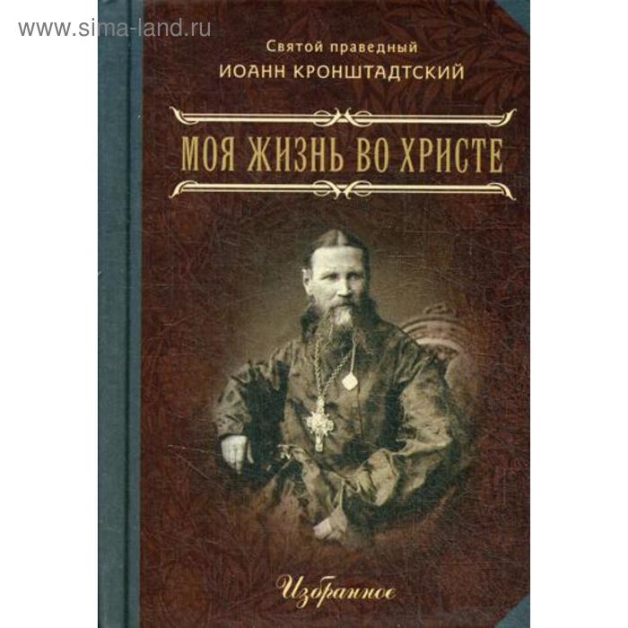Моя жизнь во Христе. В 2 ч. Избранное. (мал.форм.). Св. праведный Иоанн Кронштадский