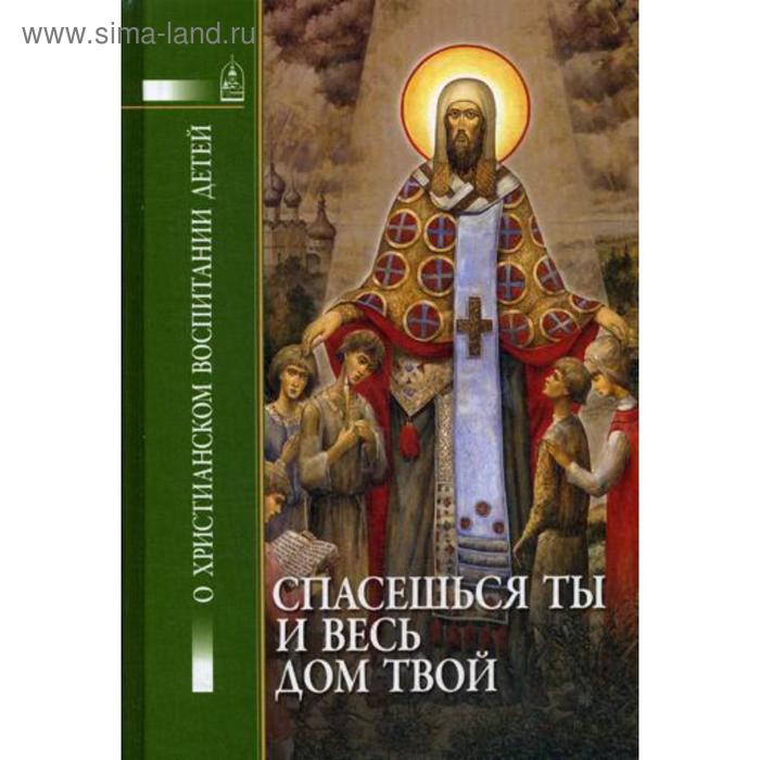 фото Спасешься ты и весь твой дом. о христианском воспитание детей. сост. петрова т.в. данилов мужской монастырь