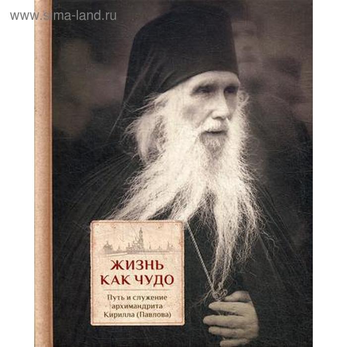 фото Жизнь как чудо. путь и служение архимандрита кирилла (павлова). сост. священник трибушный д. православный свято-тихоновский гуманитарный унив