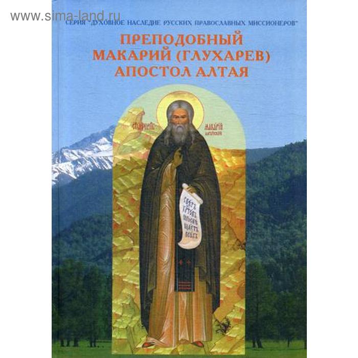 

Преподобный Макарий (Глухарев) - Апостол Алтая. Наследие Алтайской духовной миссии. Сост. Священник Широков С.