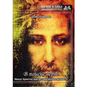 

В поиске веры. Иисус Христос как историческая личность. Ухварин О.