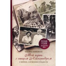 

Мой путь с отцом Александром. О жизни, служении и радости. Шмеман У.С.