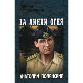 

На линии огня: роман. Полянский А.Ф.