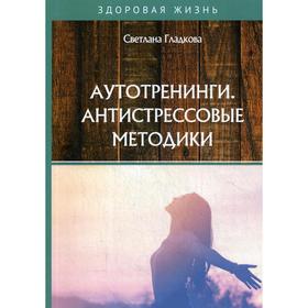 

Аутотренинги. Антистрессовые методики. Гладкова С.
