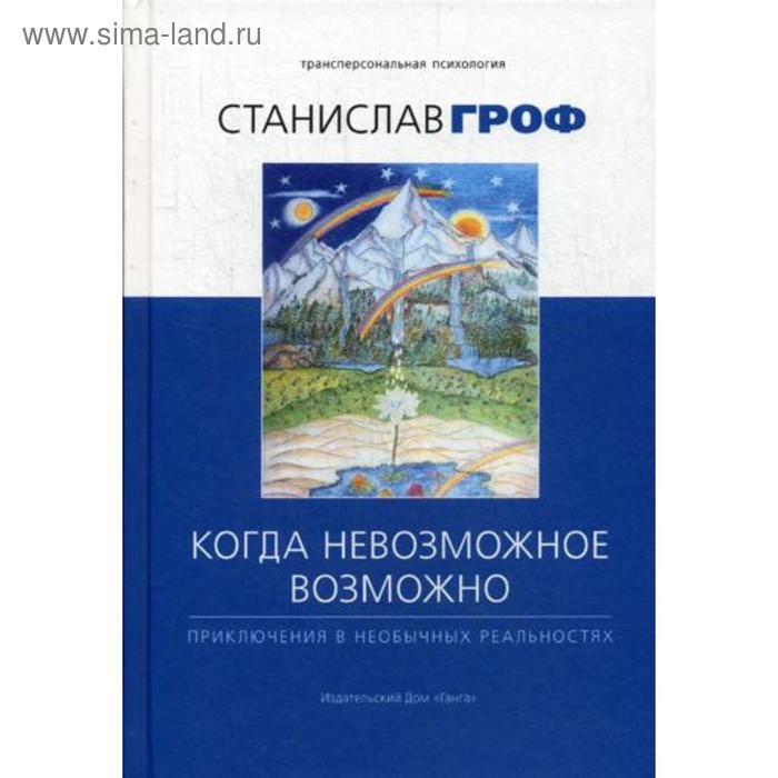 Когда невозможное возможно: Приключения в необычных реальностях. Гроф С.