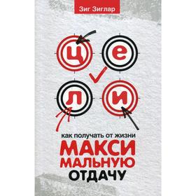 

Цели: как получать от жизни максимальную отдачу. Зиглар З.