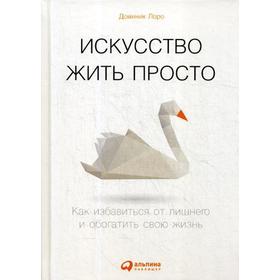 Искусство жить просто: Как избавиться от лишнего и обогатить свою жизнь. 6-е издание. Лоро Д.