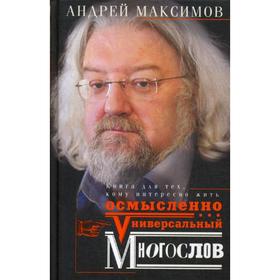 

Универсальный многослов. Книга для тех, кому интересно жить осмысленно. Максимов А.