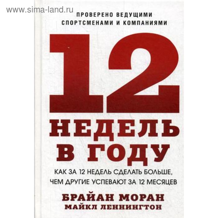 12 недель в году. Как за 12 недель сделать больше, чем другие успевают за 12 месяцев. 3-е изд. Моран Б.