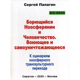 

Борющийся Ноосферянин и Человечество. Воюющее и самоуничтожающееся. К сценариям ноосферного транскультурного перехода. Палагин С.В.