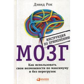

МОЗГ. Инструкция по применению: Как использовать свои возможности по максимуму и без перегрузок. 6-е издание. Рок Д.