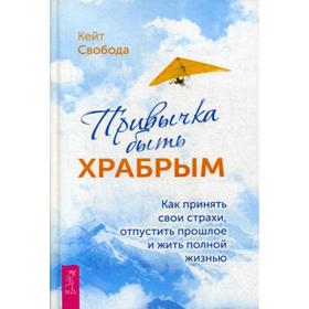 

Привычка быть храбрым. Как принять свои страхи, отпустить прошлое и жить полной жизнью. Свобода К.