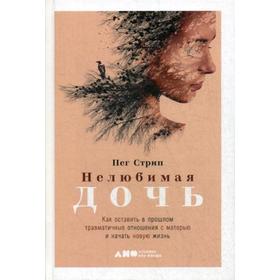 

Нелюбимая дочь. Как оставить в прошлом травматичные отношения с матерью и начать новую жизнь. Стрип П.