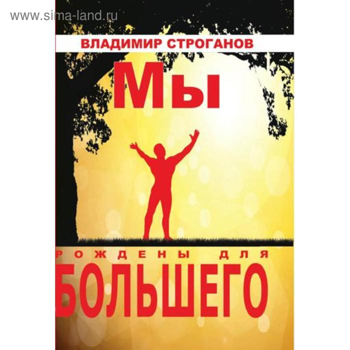 

Мы рождены для большего. Строганов В.