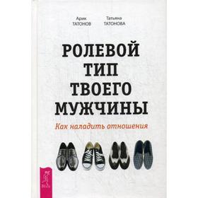 

Ролевой тип твоего мужчины. Как наладить отношения. Татонов А., Татонова Т.