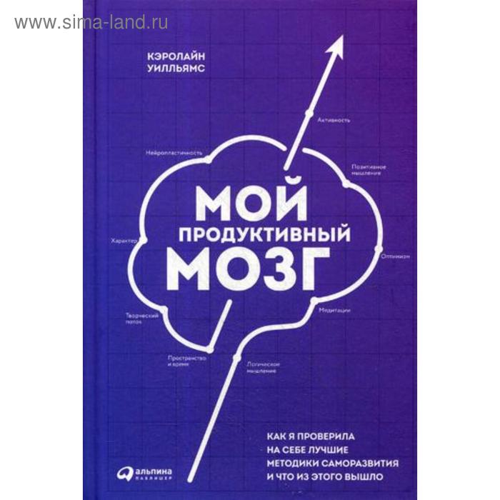 

Мой продуктивный мозг: Как я проверила на себе лучшие методики саморазвития и что из этого вышло. Уилльямс К.