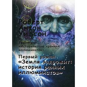 

Исторические хроники иллюминатов. Т. 1.: Земля задрожит: история ранних иллюминатов. Уилсон Р.А.