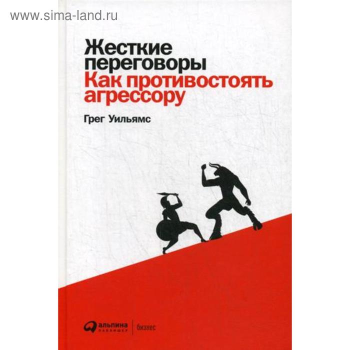 

Жесткие переговоры: Как противостоять агрессору. Уильямс Г.