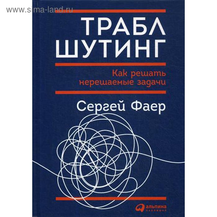 

Траблшутинг: Как решать нерешаемые задачи, посмотрев на проблему с другой стороны. Фаер С.