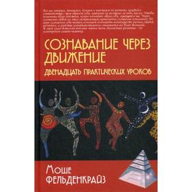 

Сознавание через движение: двенадцать практических уроков. Фельденкрайз М.