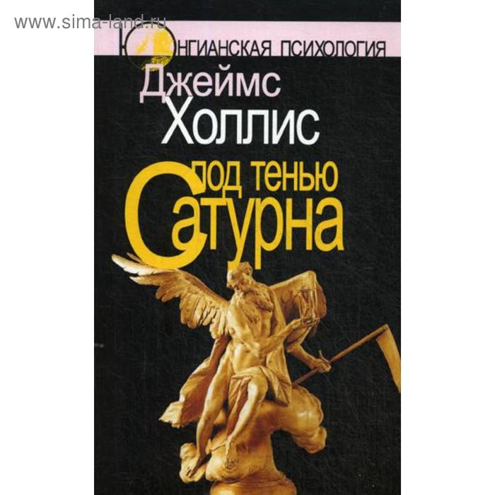 Под тенью Сатурна: Мужские психологические травмы и их исцеление. Холлис Дж. холлис джеймс под тенью сатурна мужские психологические травмы и их исцеление