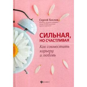 

Сильная, но счастливая: как совместить карьеру и любовь. Хохлов С.