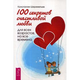 

100 секретов счастливой любви: для всех возрастов, на все времена. Шереметьев К.