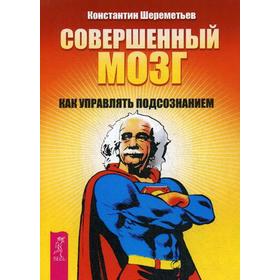 

Совершенный мозг: как управлять подсознанием. Шереметьев К.