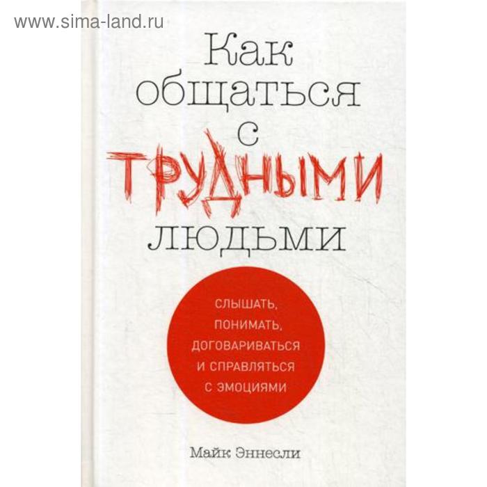 

Как общаться с трудными людьми: Слышать, понимать, договариваться и справляться с эмоциями. Эннесли М.