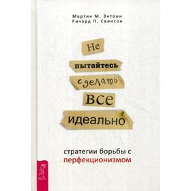 

Не пытайтесь сделать все идеально: стратегии борьбы с перфекционизмом. Энтони М.М., Свинсон Р.П.