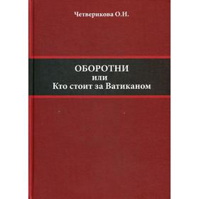 

Оборотни или кто стоит за Ватиканом. Четверикова О.Н.