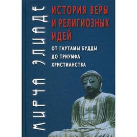 

История веры и религиозных идей: От Гаутамы Будды до триумфа христианства. 5-е издание. Элиаде М.