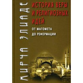 

История веры и религиозных идей: от Магомета до Реформации. Элиаде М.