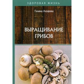 

Выращивание грибов. Лазарева Г.Ю.