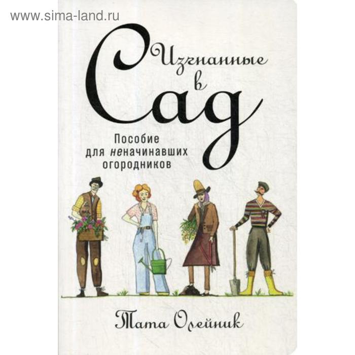 Изгнанные в сад: Пособие для неначинавших огородников. Олейник Т. олейник тата изгнанные в сад пособие для неначинавших огородников