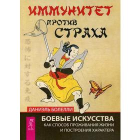 

Иммунитет против страха. Боевые искусства как способ проживания жизни и построения характера. Болелли Д.