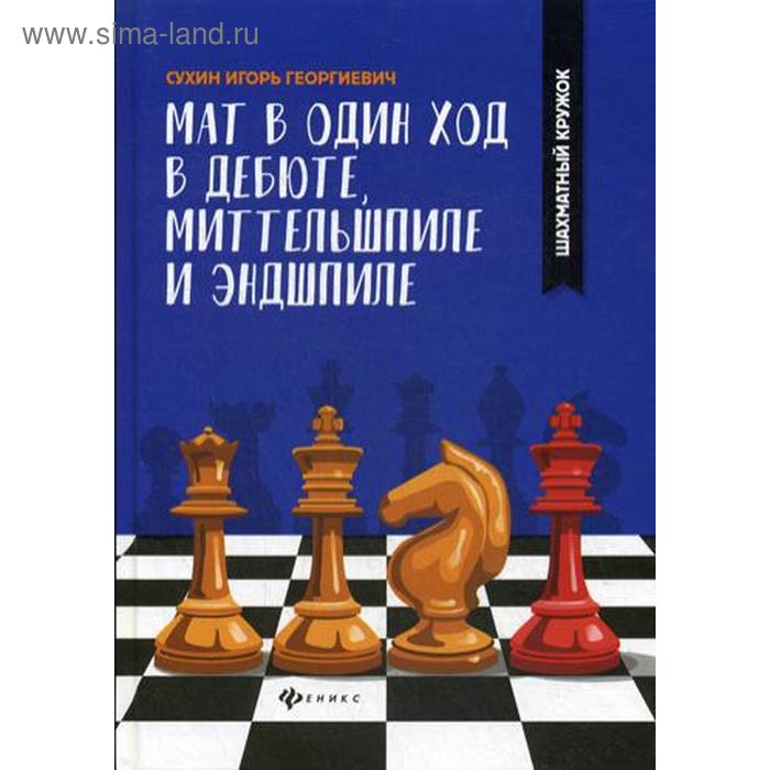 фото Мат в один ход в дебюте, миттельшпиле и эндшпиле. сухин и.г. феникс