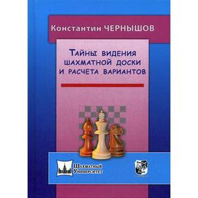 

Тайны видения шахматной доски и расчета вариантов. Чернышов К.В.