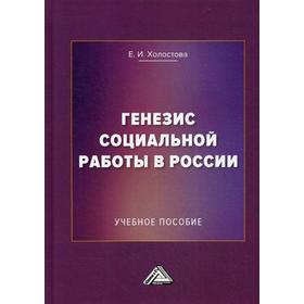 

Генезис социальной работы в России: Учебное пособие. 5-е издание, исправленное. (переработанное). Холостова Е. И.
