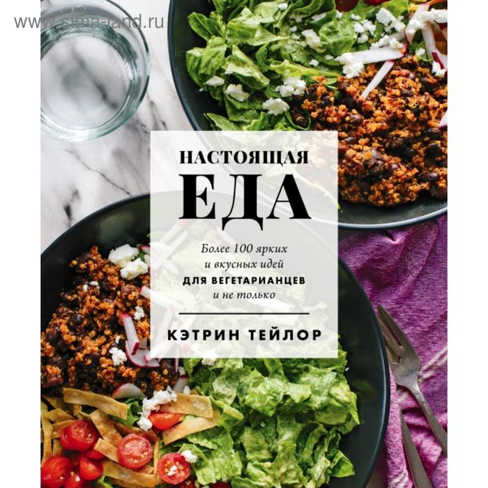 

Настоящая еда. Более 100 ярких и вкусных идей для вегетарианцев и не только. Кэтрин Тейлор