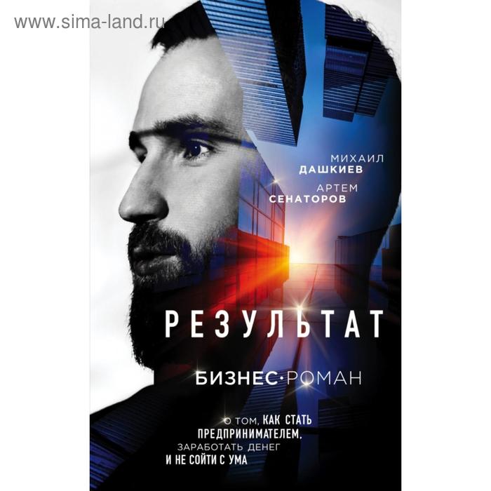 

Результат. Бизнес-роман о том, как стать предпринимателем, заработать денег и не сойти с ума. Михаил Дашкиев, Артем Сенаторов