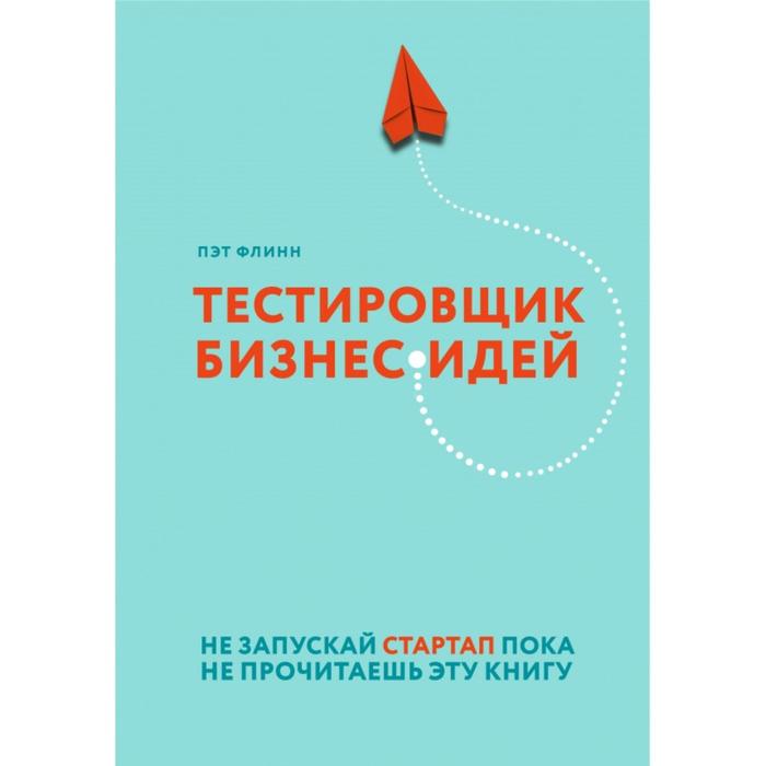 

Тестировщик бизнес-идей. Не запускай стартап пока не прочитаешь эту книгу. Пэт Флинн