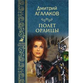 

Полет орлицы: роман. Агалаков Д.В.