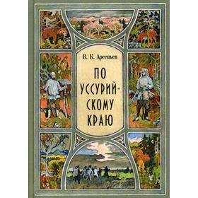 

По уссурийскому краю: повесть. Арсеньев В.К.