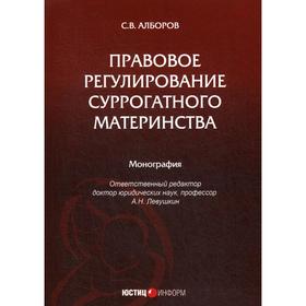 

Правовое регулирование суррогатного материнства: монография. Алборов СсВ