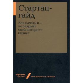 

Стартап-гайд: Как начать и.не закрыть свой интернет-бизнес. Под ред. Зобниной М.Р.