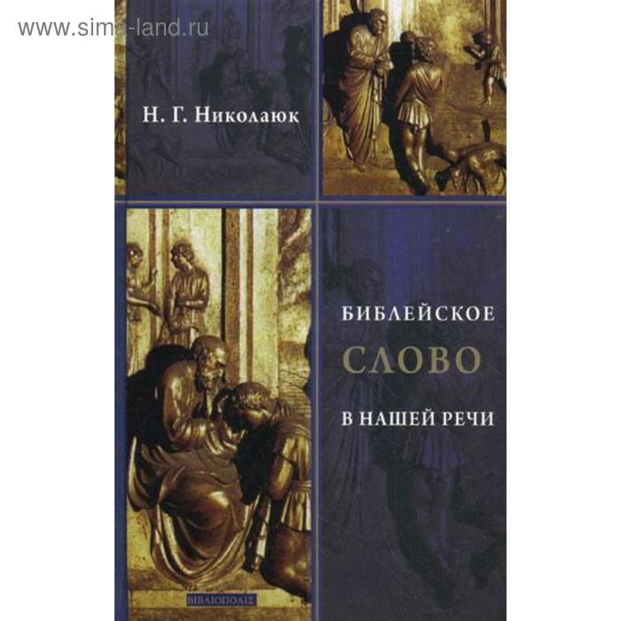 

Библейское слово в нашей речи. 2-е издание, исправленное и дополненное. Николаюк Н. Г.