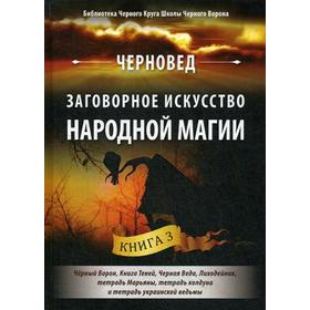 

Заговорное искусство народной магии. Книга 3: Черный Ворон, Книга Теней, Черная Веда, Лиходейник, тетрадь Марьяны, тетрадь колдуна и украинской ведьмы