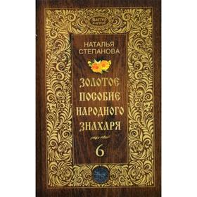 

Золотое пособие народного знахаря. Книга 6. Степанова Н.